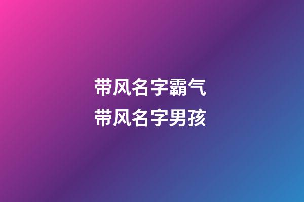 带风名字霸气 带风名字男孩